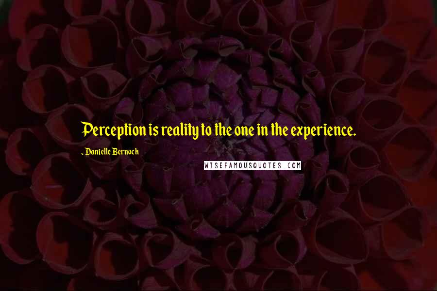 Danielle Bernock quotes: Perception is reality to the one in the experience.