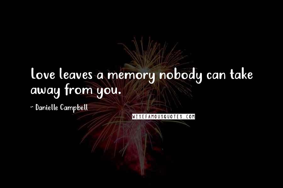Danielle Campbell quotes: Love leaves a memory nobody can take away from you.