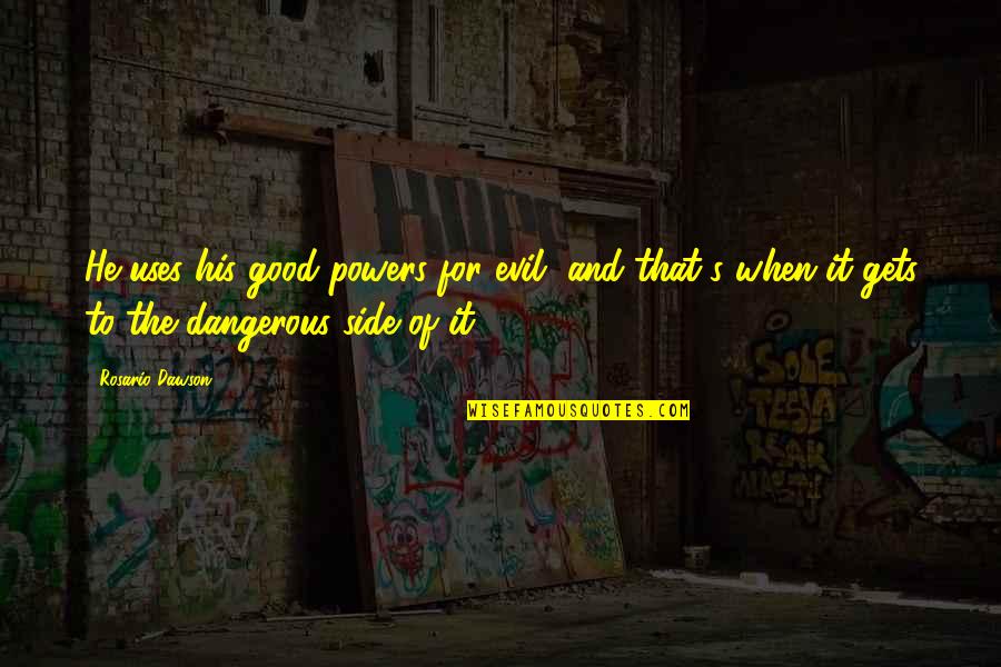 Danielle Cohn Quotes By Rosario Dawson: He uses his good powers for evil, and Danielle Cohn Quotes By Rosario Dawson: He uses his good powers for evil, and