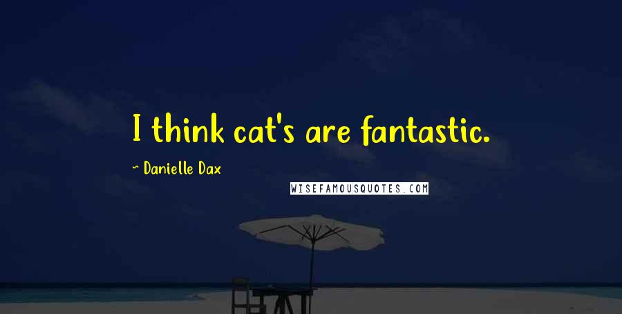 Danielle Dax quotes: I think cat's are fantastic.