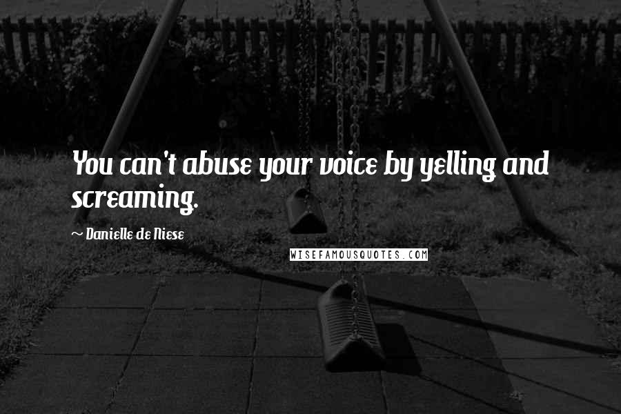 Danielle De Niese quotes: You can't abuse your voice by yelling and screaming.