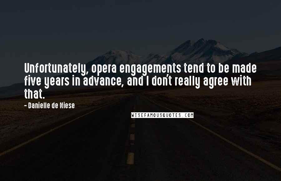 Danielle De Niese quotes: Unfortunately, opera engagements tend to be made five years in advance, and I don't really agree with that.