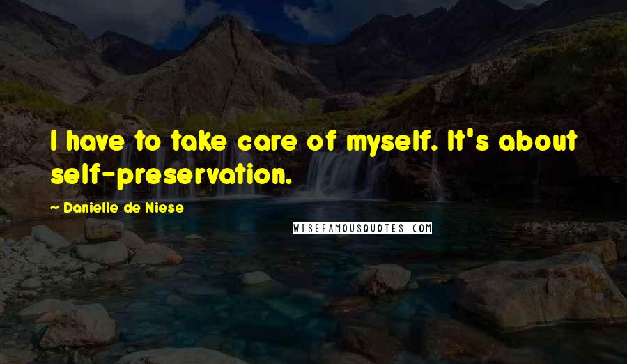 Danielle De Niese quotes: I have to take care of myself. It's about self-preservation.