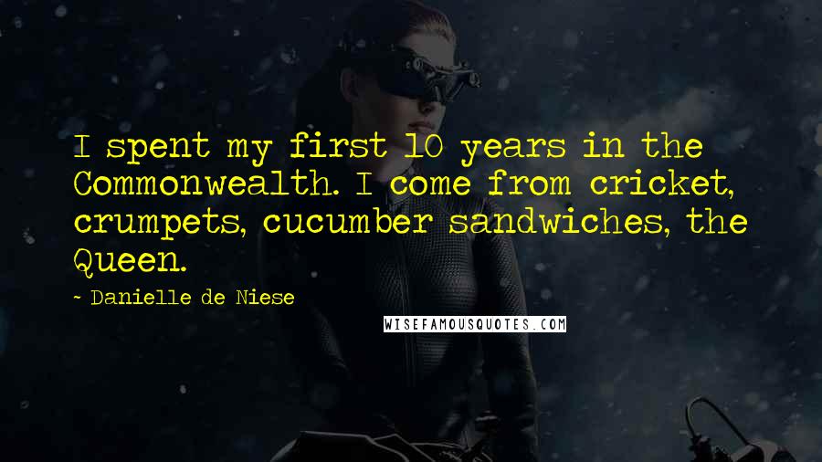 Danielle De Niese quotes: I spent my first 10 years in the Commonwealth. I come from cricket, crumpets, cucumber sandwiches, the Queen.