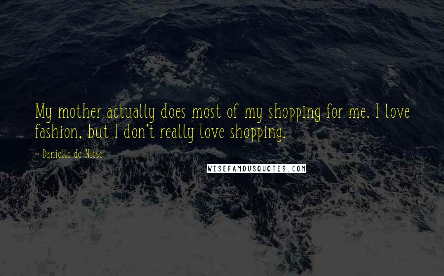 Danielle De Niese quotes: My mother actually does most of my shopping for me. I love fashion, but I don't really love shopping.