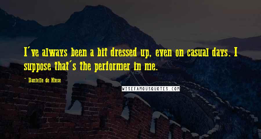 Danielle De Niese quotes: I've always been a bit dressed up, even on casual days. I suppose that's the performer in me.