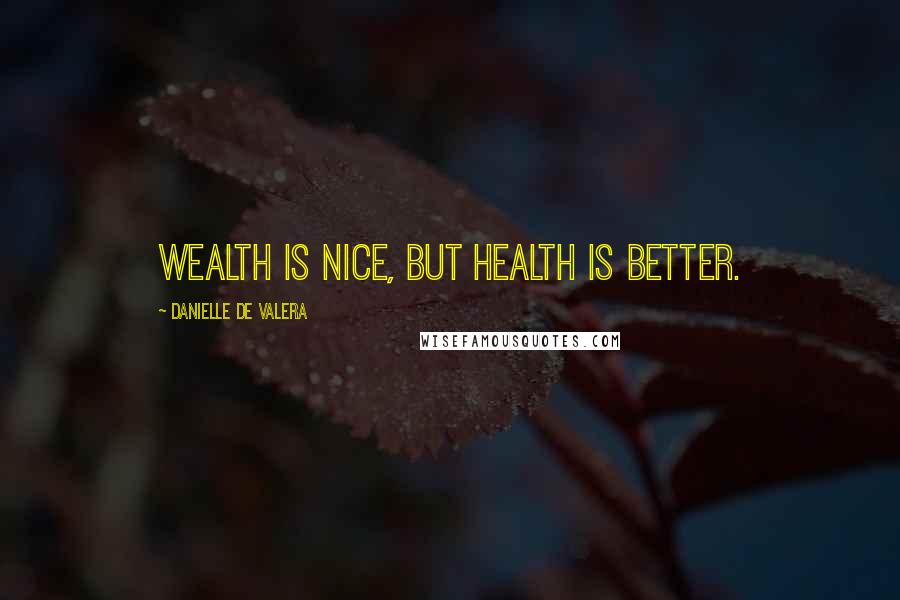 Danielle De Valera quotes: Wealth is nice, but health is better.