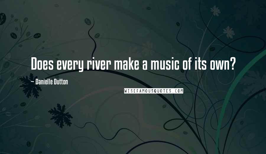 Danielle Dutton quotes: Does every river make a music of its own?
