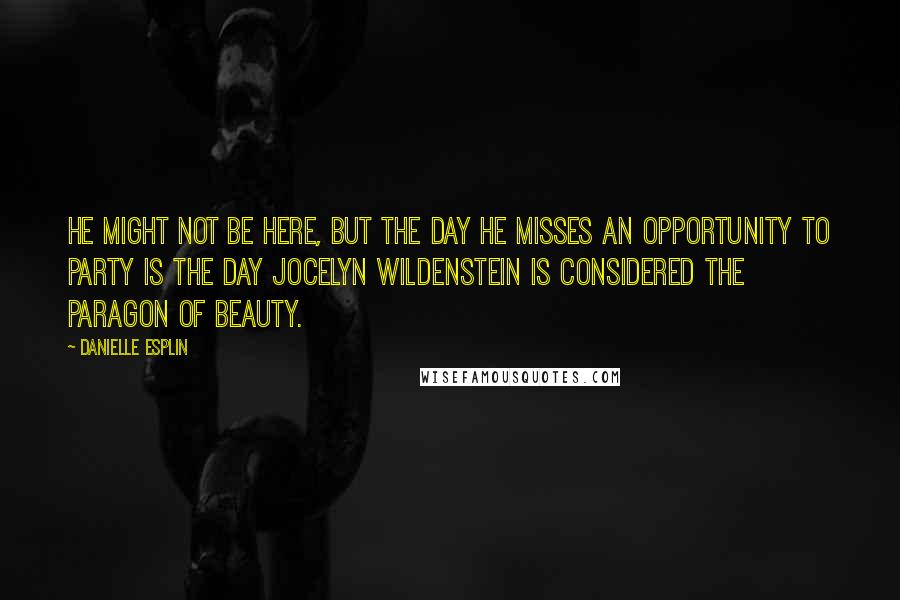 Danielle Esplin quotes: He might not be here, but the day he misses an opportunity to party is the day Jocelyn Wildenstein is considered the paragon of beauty.