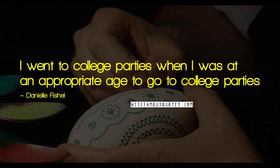 Danielle Fishel quotes: I went to college parties when I was at an appropriate age to go to college parties.