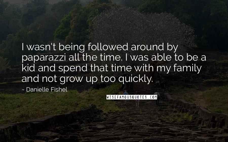 Danielle Fishel quotes: I wasn't being followed around by paparazzi all the time. I was able to be a kid and spend that time with my family and not grow up too quickly.