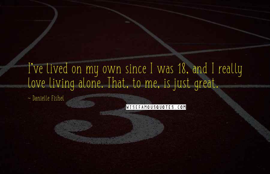 Danielle Fishel quotes: I've lived on my own since I was 18, and I really love living alone. That, to me, is just great.