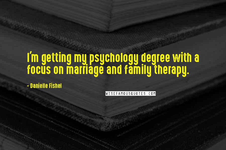 Danielle Fishel quotes: I'm getting my psychology degree with a focus on marriage and family therapy.