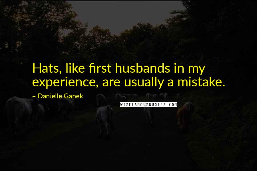 Danielle Ganek quotes: Hats, like first husbands in my experience, are usually a mistake.