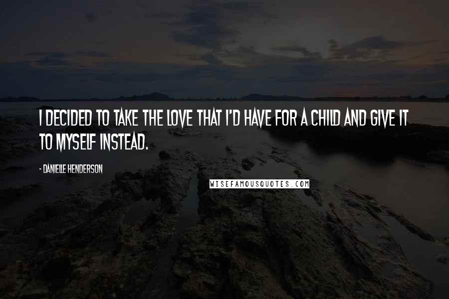 Danielle Henderson quotes: I decided to take the love that I'd have for a child and give it to myself instead.
