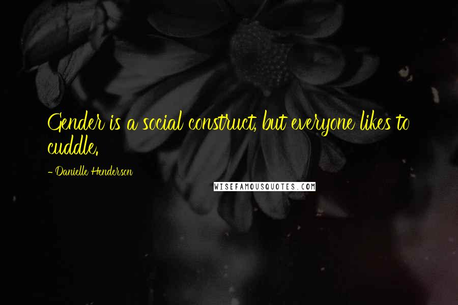 Danielle Henderson quotes: Gender is a social construct, but everyone likes to cuddle.