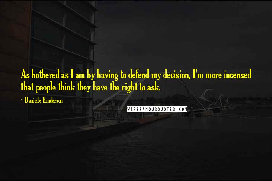 Danielle Henderson quotes: As bothered as I am by having to defend my decision, I'm more incensed that people think they have the right to ask.