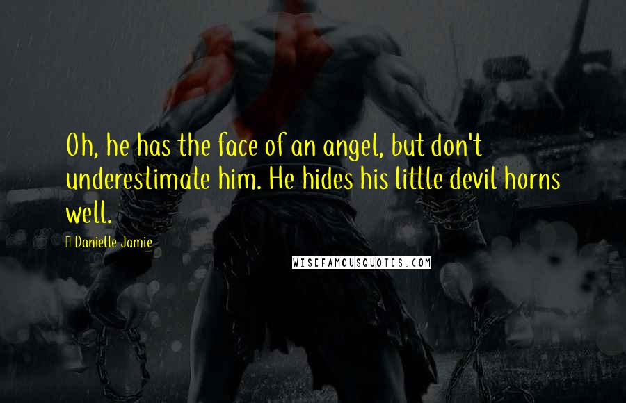 Danielle Jamie quotes: Oh, he has the face of an angel, but don't underestimate him. He hides his little devil horns well.
