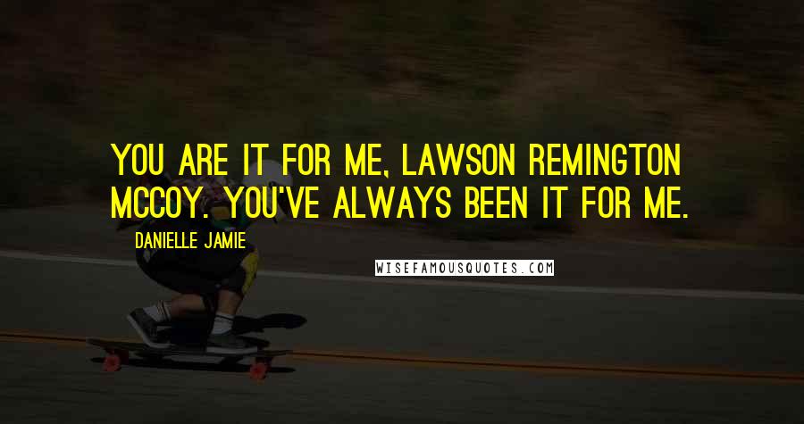 Danielle Jamie quotes: You are it for me, Lawson Remington McCoy. You've always been it for me.