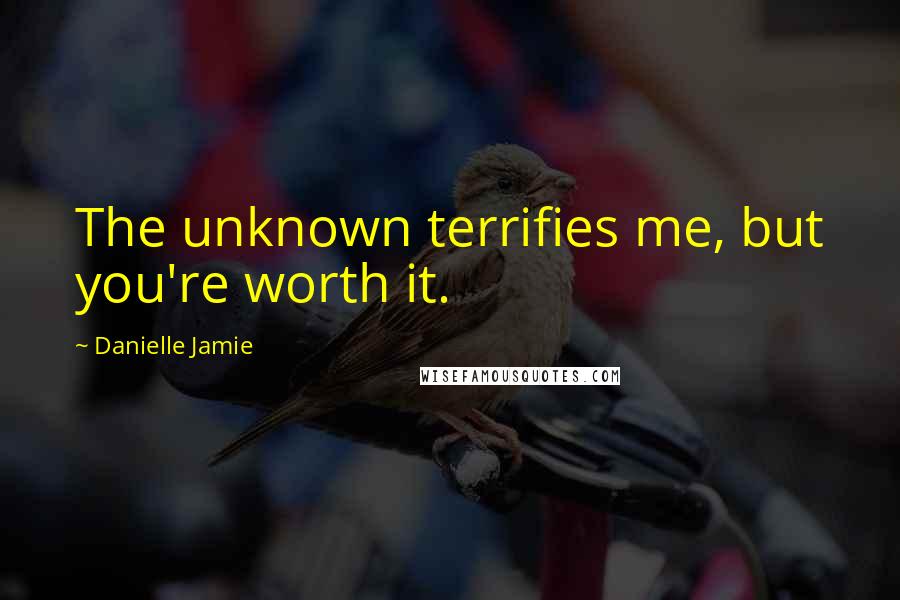Danielle Jamie quotes: The unknown terrifies me, but you're worth it.