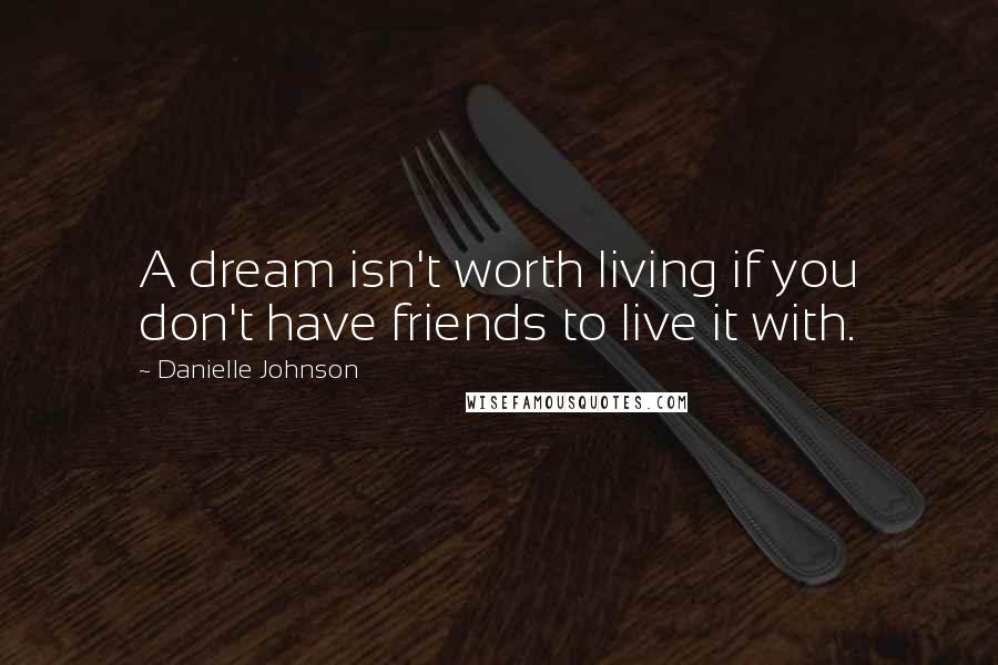 Danielle Johnson quotes: A dream isn't worth living if you don't have friends to live it with.