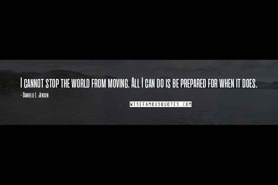 Danielle L. Jensen quotes: I cannot stop the world from moving. All I can do is be prepared for when it does.