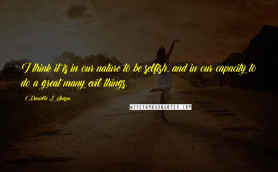 Danielle L. Jensen quotes: I think it is in our nature to be selfish, and in our capacity to do a great many evil things.