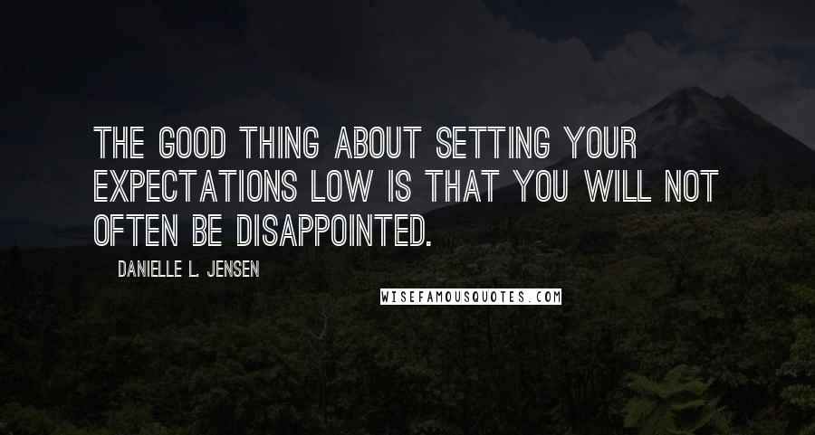 Danielle L. Jensen quotes: The good thing about setting your expectations low is that you will not often be disappointed.
