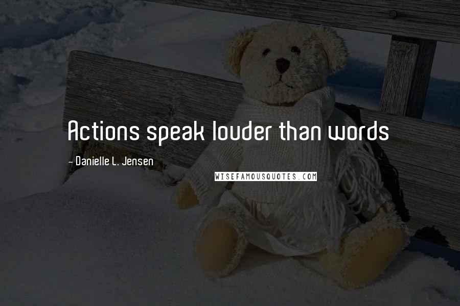 Danielle L. Jensen quotes: Actions speak louder than words