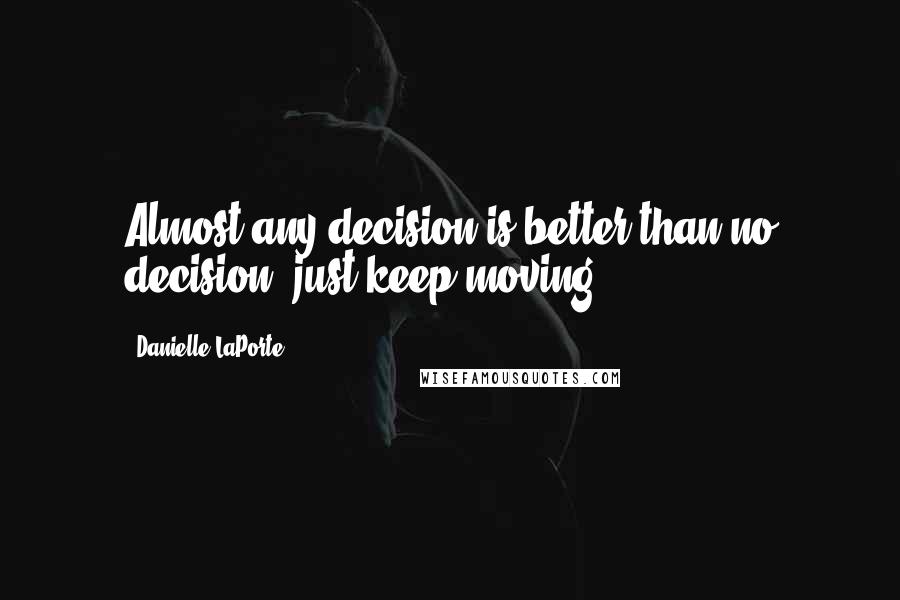 Danielle LaPorte quotes: Almost any decision is better than no decision just keep moving.