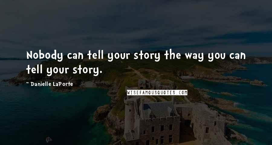 Danielle LaPorte quotes: Nobody can tell your story the way you can tell your story.