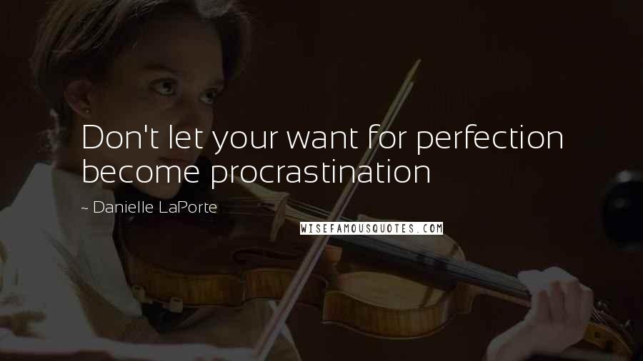 Danielle LaPorte quotes: Don't let your want for perfection become procrastination