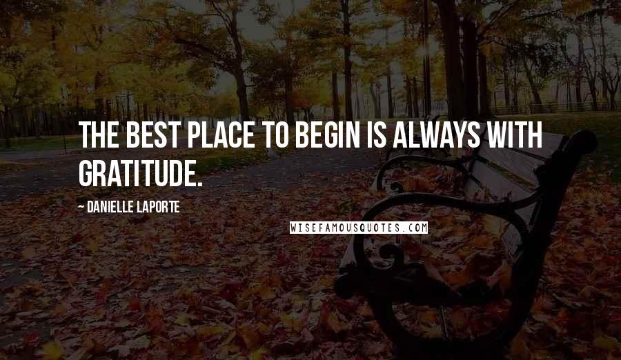Danielle LaPorte quotes: The best place to begin is always with gratitude.