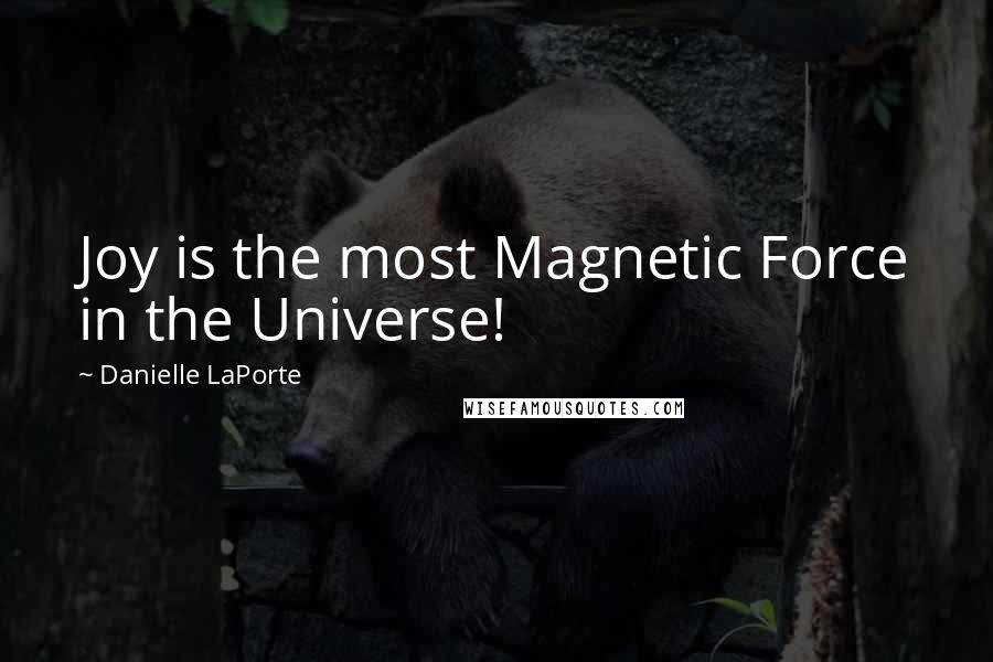 Danielle LaPorte quotes: Joy is the most Magnetic Force in the Universe!