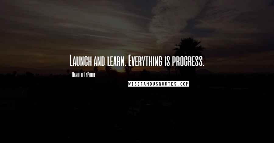 Danielle LaPorte quotes: Launch and learn. Everything is progress.