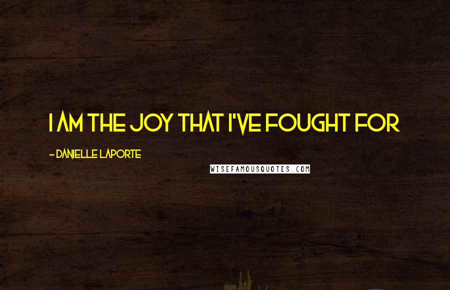 Danielle LaPorte quotes: I am the joy that I've fought for