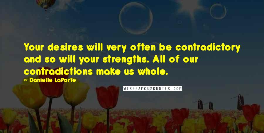 Danielle LaPorte quotes: Your desires will very often be contradictory and so will your strengths. All of our contradictions make us whole.