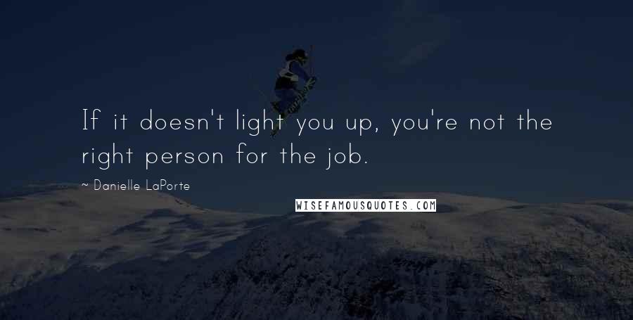 Danielle LaPorte quotes: If it doesn't light you up, you're not the right person for the job.