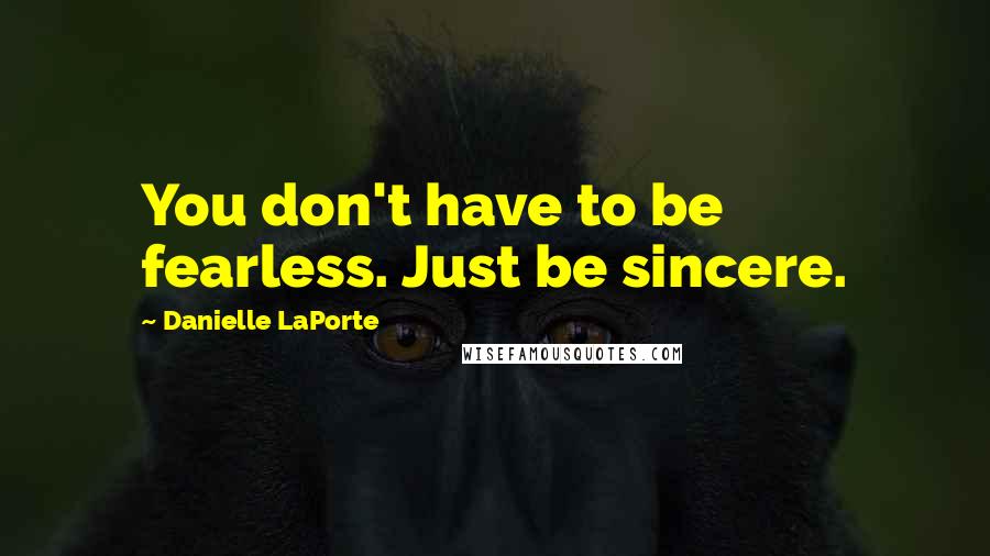 Danielle LaPorte quotes: You don't have to be fearless. Just be sincere.