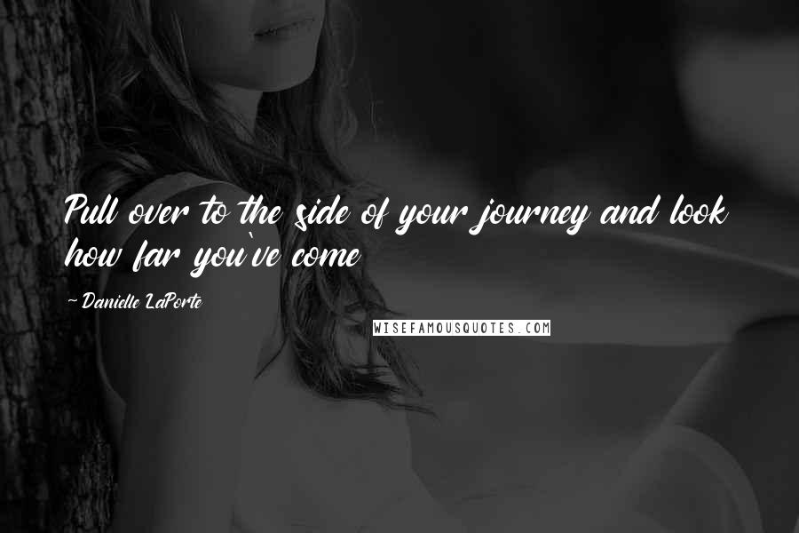 Danielle LaPorte quotes: Pull over to the side of your journey and look how far you've come