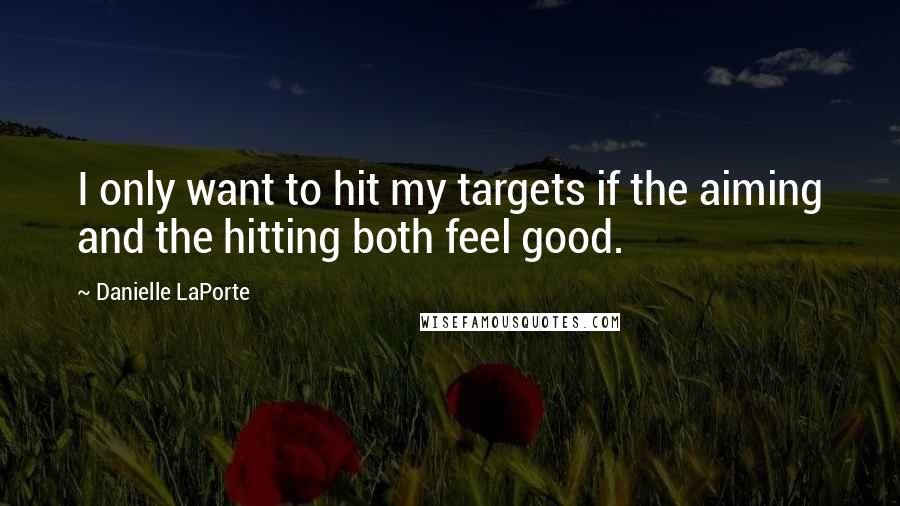 Danielle LaPorte quotes: I only want to hit my targets if the aiming and the hitting both feel good.