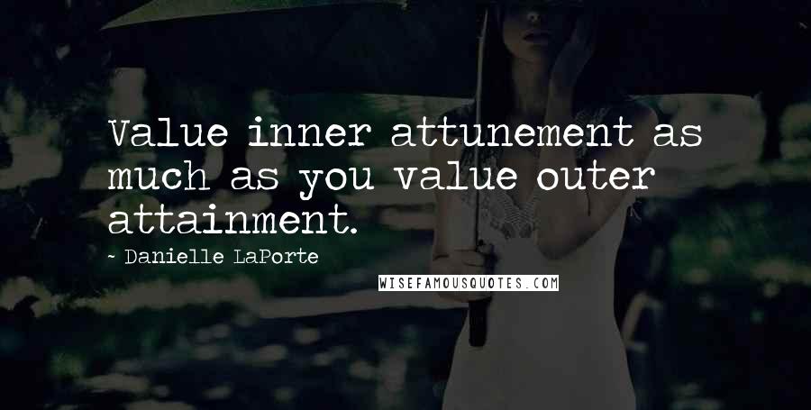 Danielle LaPorte quotes: Value inner attunement as much as you value outer attainment.