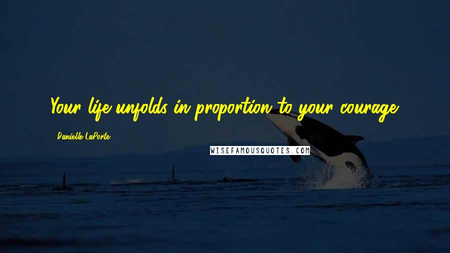 Danielle LaPorte quotes: Your life unfolds in proportion to your courage.