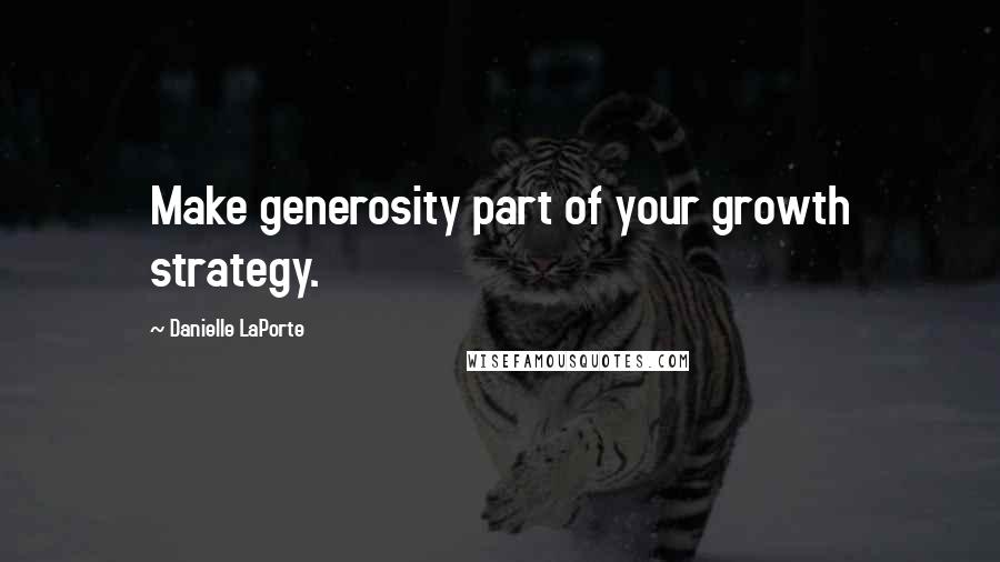 Danielle LaPorte quotes: Make generosity part of your growth strategy.