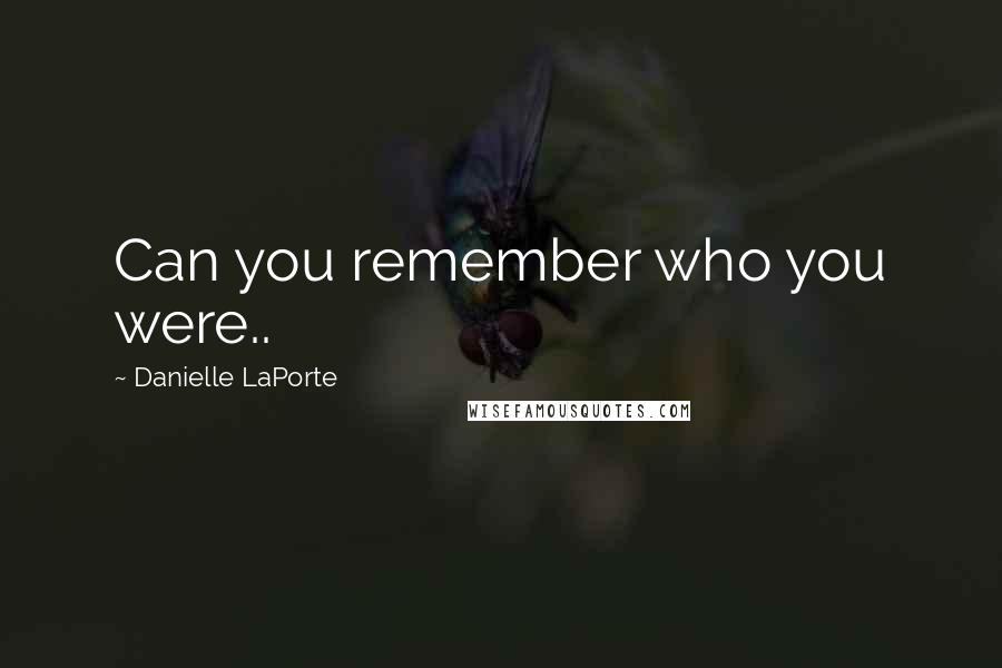 Danielle LaPorte quotes: Can you remember who you were..