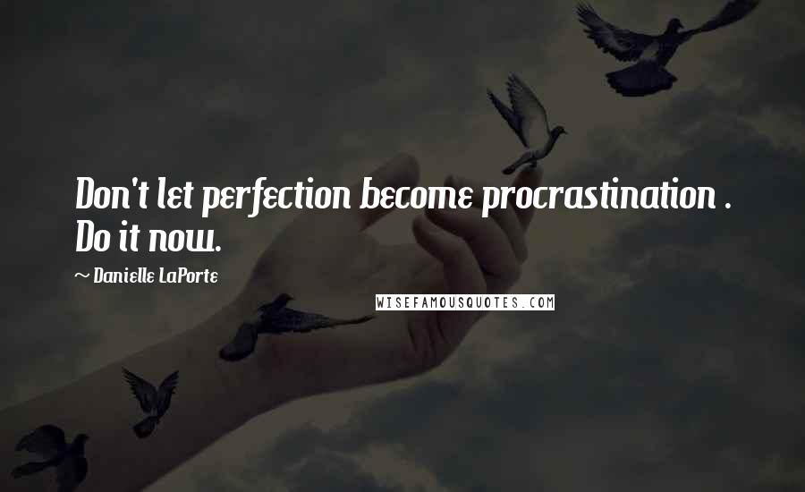Danielle LaPorte quotes: Don't let perfection become procrastination . Do it now.
