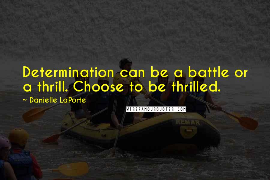 Danielle LaPorte quotes: Determination can be a battle or a thrill. Choose to be thrilled.