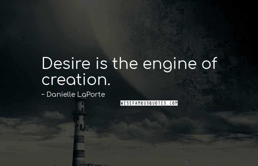 Danielle LaPorte quotes: Desire is the engine of creation.