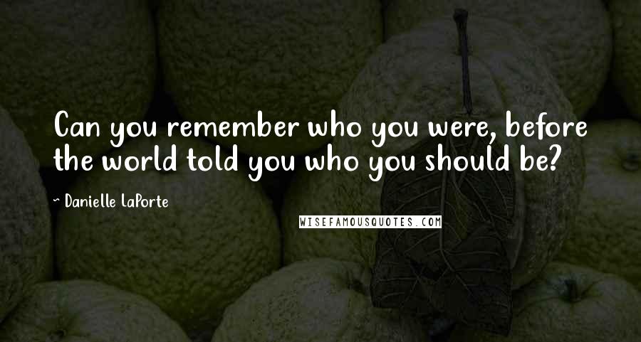 Danielle LaPorte quotes: Can you remember who you were, before the world told you who you should be?