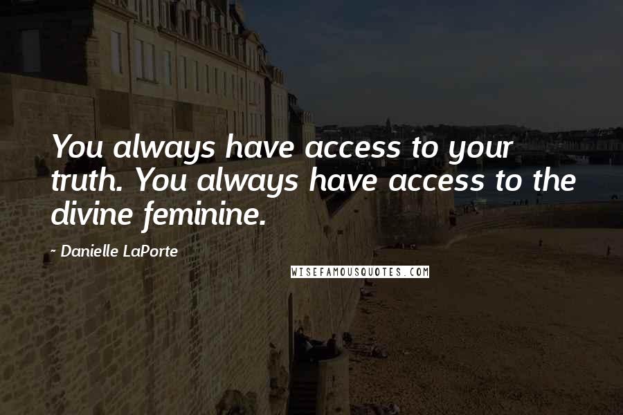 Danielle LaPorte quotes: You always have access to your truth. You always have access to the divine feminine.